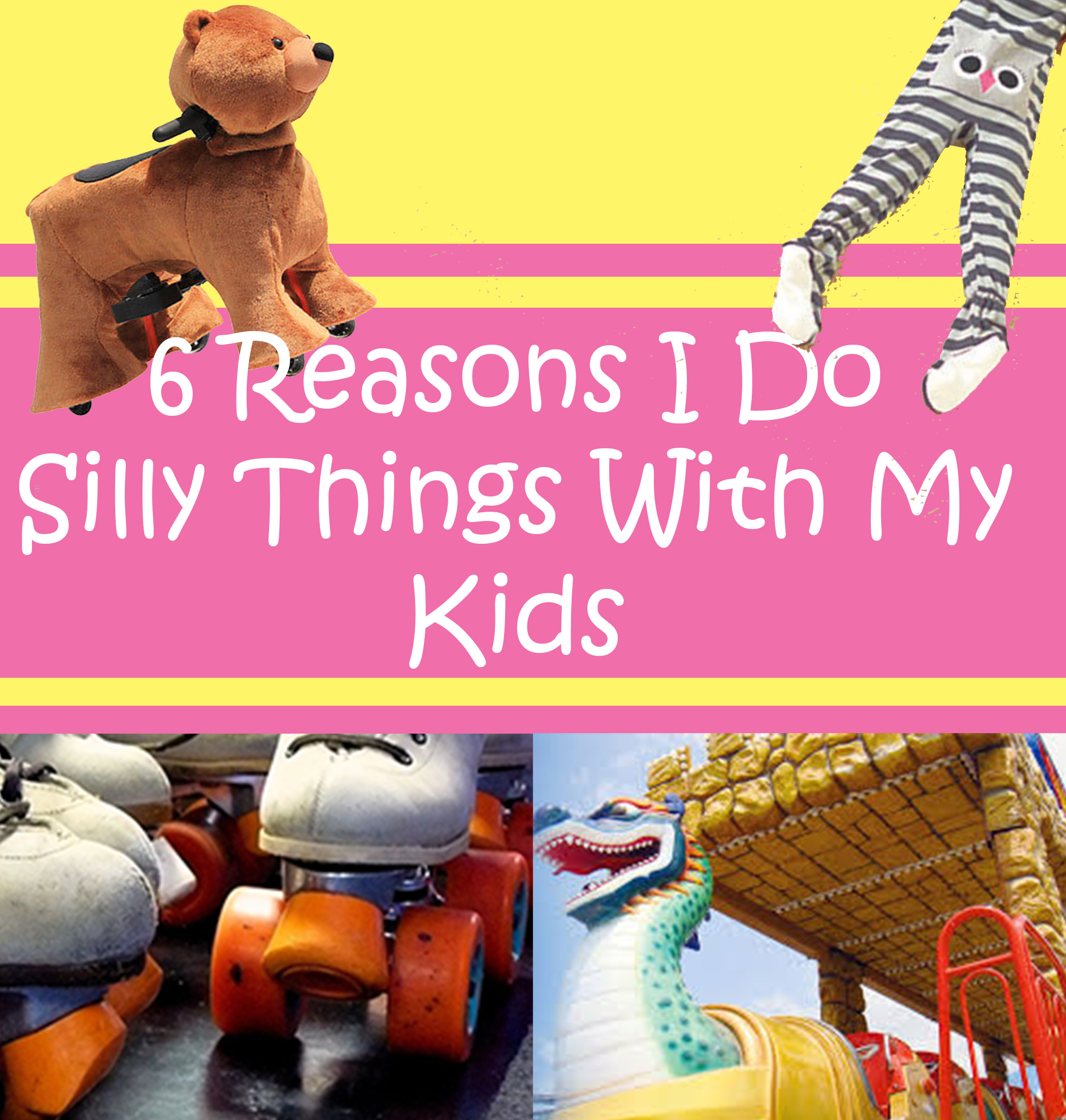 6 reasons I do silly things with my kids